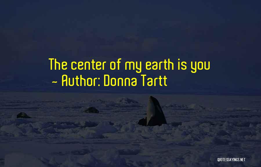 Donna Tartt Quotes: The Center Of My Earth Is You