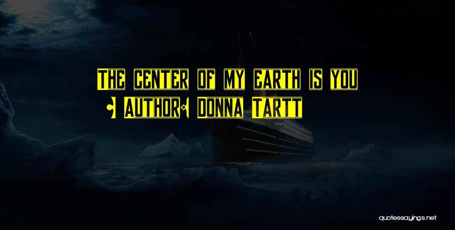 Donna Tartt Quotes: The Center Of My Earth Is You
