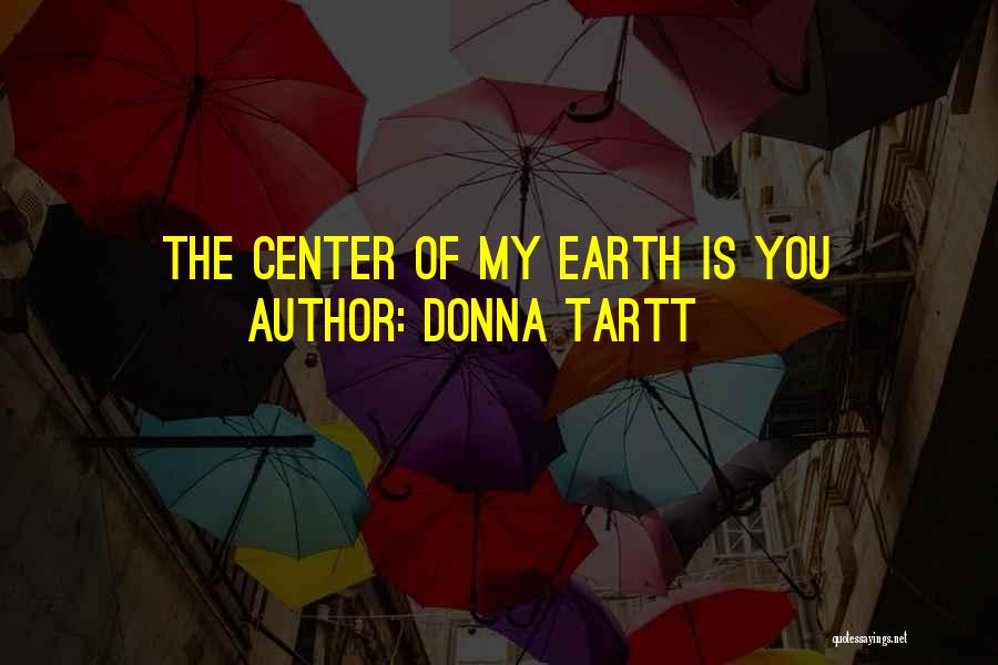 Donna Tartt Quotes: The Center Of My Earth Is You