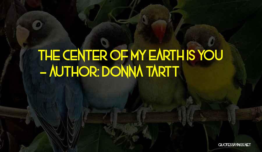 Donna Tartt Quotes: The Center Of My Earth Is You