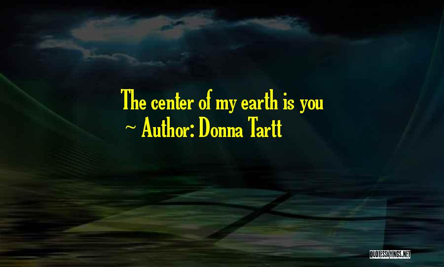 Donna Tartt Quotes: The Center Of My Earth Is You