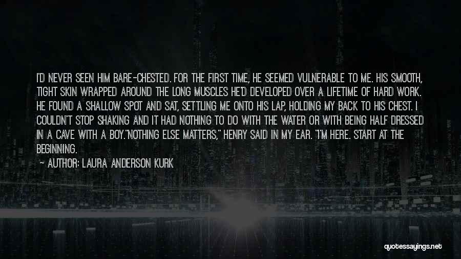 Laura Anderson Kurk Quotes: I'd Never Seen Him Bare-chested. For The First Time, He Seemed Vulnerable To Me. His Smooth, Tight Skin Wrapped Around