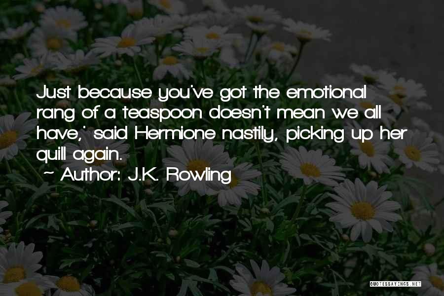 J.K. Rowling Quotes: Just Because You've Got The Emotional Rang Of A Teaspoon Doesn't Mean We All Have,' Said Hermione Nastily, Picking Up
