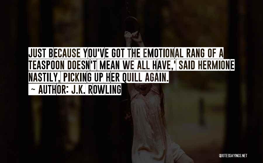 J.K. Rowling Quotes: Just Because You've Got The Emotional Rang Of A Teaspoon Doesn't Mean We All Have,' Said Hermione Nastily, Picking Up