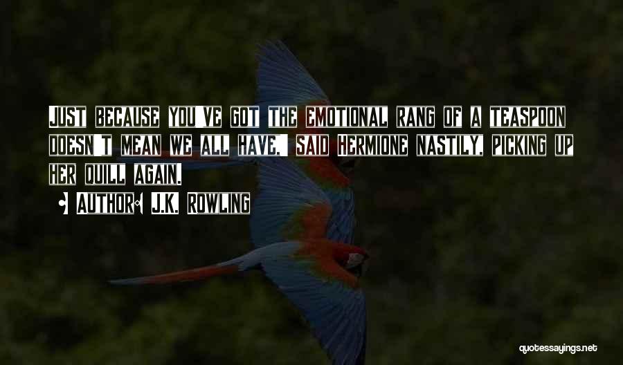 J.K. Rowling Quotes: Just Because You've Got The Emotional Rang Of A Teaspoon Doesn't Mean We All Have,' Said Hermione Nastily, Picking Up