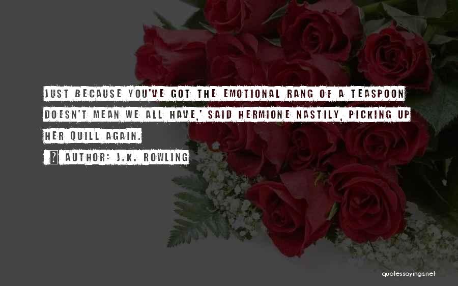 J.K. Rowling Quotes: Just Because You've Got The Emotional Rang Of A Teaspoon Doesn't Mean We All Have,' Said Hermione Nastily, Picking Up