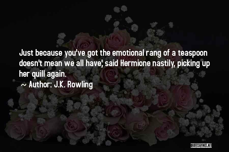J.K. Rowling Quotes: Just Because You've Got The Emotional Rang Of A Teaspoon Doesn't Mean We All Have,' Said Hermione Nastily, Picking Up