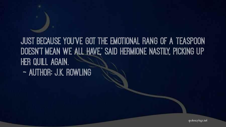 J.K. Rowling Quotes: Just Because You've Got The Emotional Rang Of A Teaspoon Doesn't Mean We All Have,' Said Hermione Nastily, Picking Up