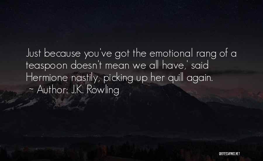 J.K. Rowling Quotes: Just Because You've Got The Emotional Rang Of A Teaspoon Doesn't Mean We All Have,' Said Hermione Nastily, Picking Up