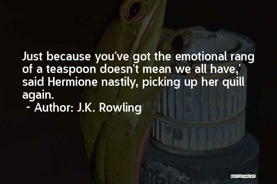 J.K. Rowling Quotes: Just Because You've Got The Emotional Rang Of A Teaspoon Doesn't Mean We All Have,' Said Hermione Nastily, Picking Up