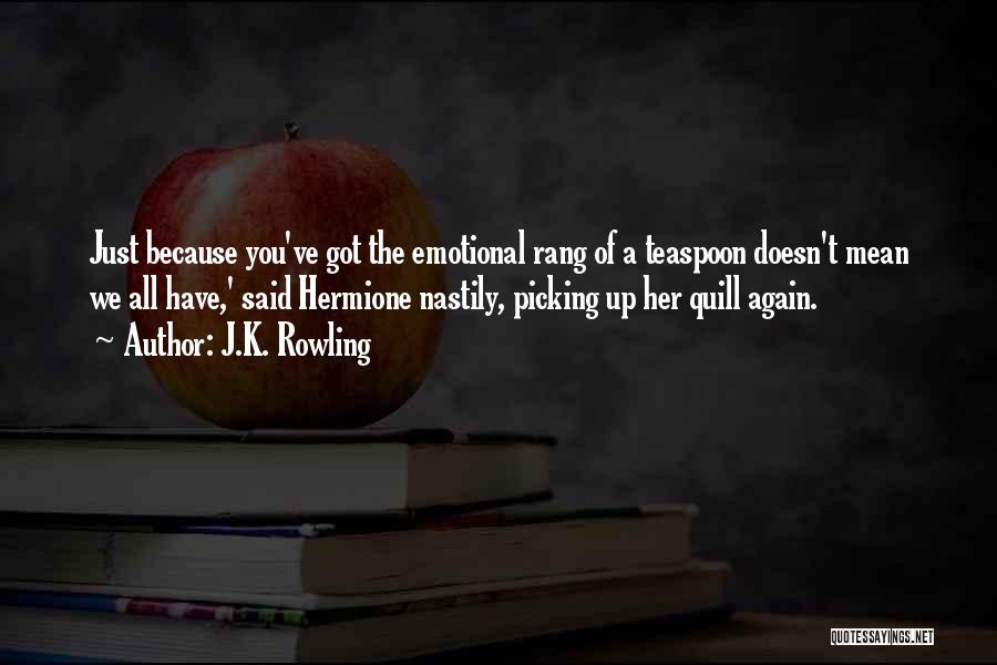 J.K. Rowling Quotes: Just Because You've Got The Emotional Rang Of A Teaspoon Doesn't Mean We All Have,' Said Hermione Nastily, Picking Up