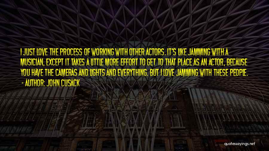 John Cusack Quotes: I Just Love The Process Of Working With Other Actors. It's Like Jamming With A Musician, Except It Takes A