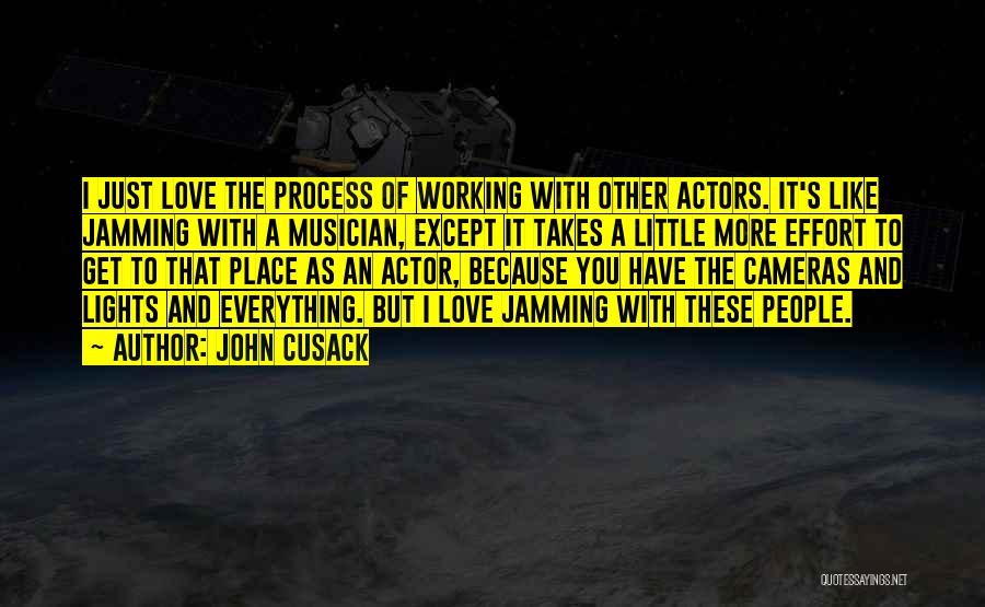 John Cusack Quotes: I Just Love The Process Of Working With Other Actors. It's Like Jamming With A Musician, Except It Takes A