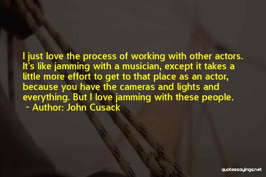 John Cusack Quotes: I Just Love The Process Of Working With Other Actors. It's Like Jamming With A Musician, Except It Takes A