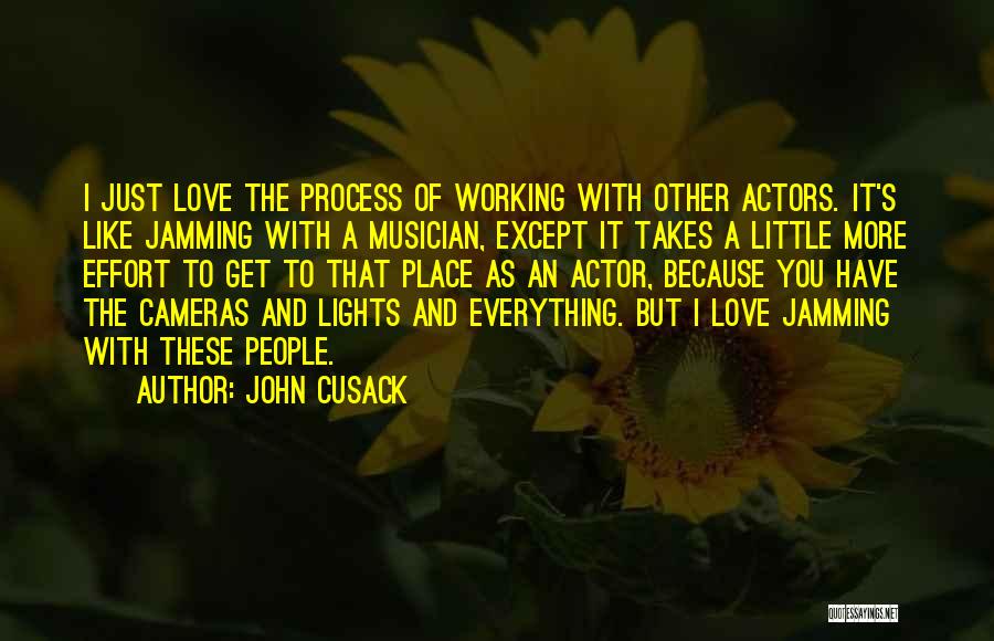 John Cusack Quotes: I Just Love The Process Of Working With Other Actors. It's Like Jamming With A Musician, Except It Takes A