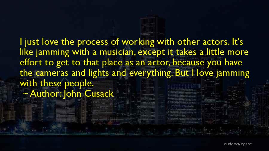 John Cusack Quotes: I Just Love The Process Of Working With Other Actors. It's Like Jamming With A Musician, Except It Takes A