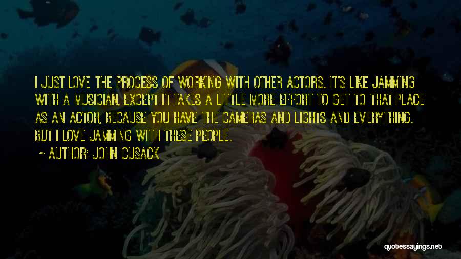 John Cusack Quotes: I Just Love The Process Of Working With Other Actors. It's Like Jamming With A Musician, Except It Takes A