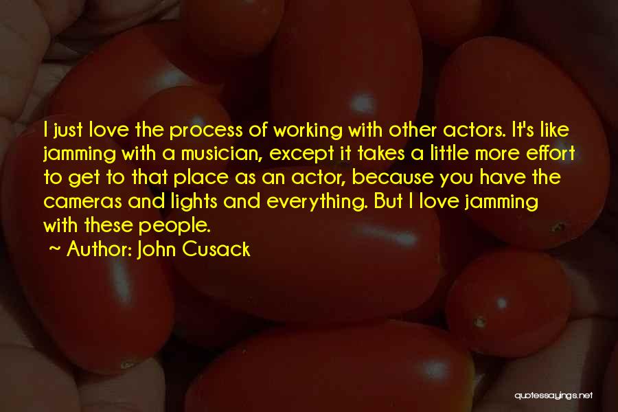 John Cusack Quotes: I Just Love The Process Of Working With Other Actors. It's Like Jamming With A Musician, Except It Takes A