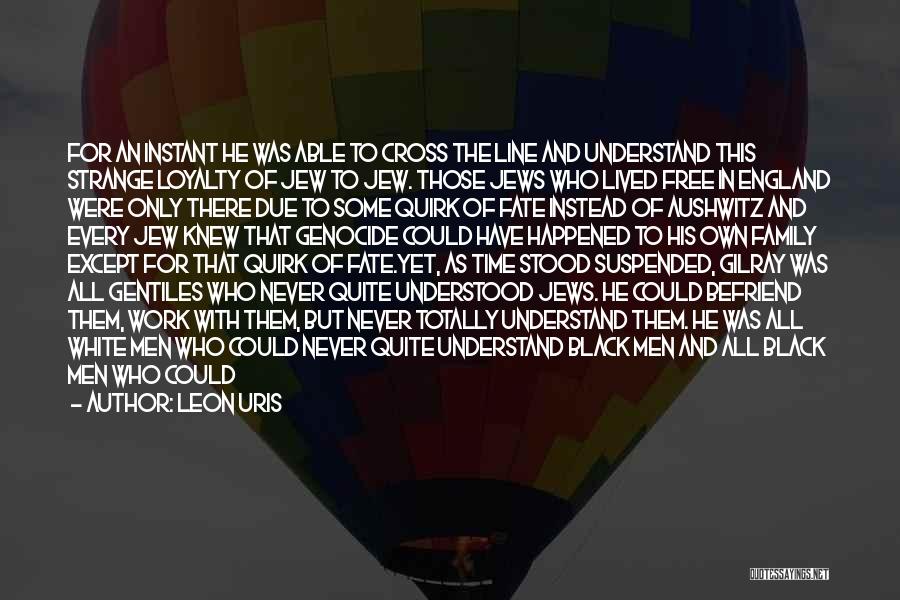 Leon Uris Quotes: For An Instant He Was Able To Cross The Line And Understand This Strange Loyalty Of Jew To Jew. Those