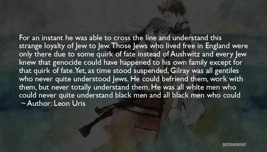 Leon Uris Quotes: For An Instant He Was Able To Cross The Line And Understand This Strange Loyalty Of Jew To Jew. Those