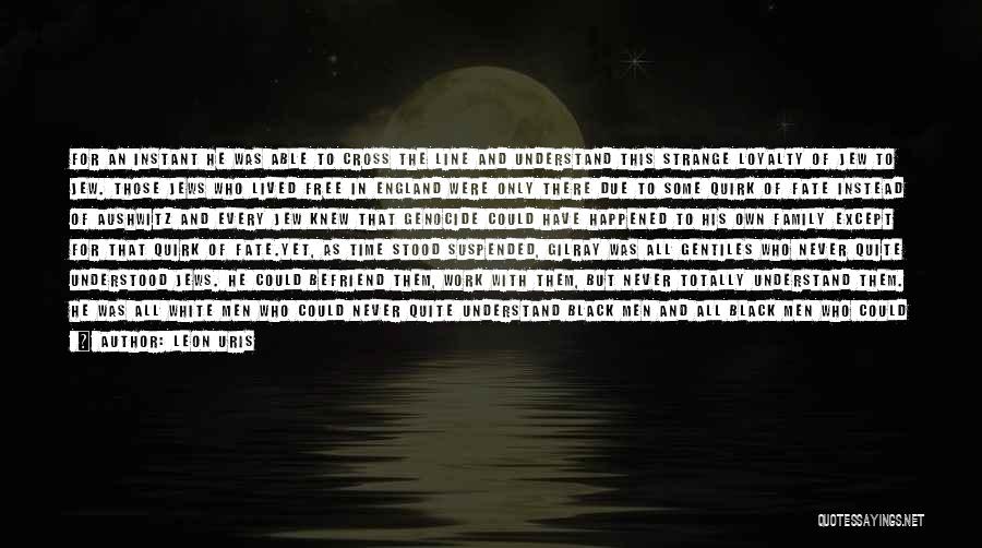 Leon Uris Quotes: For An Instant He Was Able To Cross The Line And Understand This Strange Loyalty Of Jew To Jew. Those