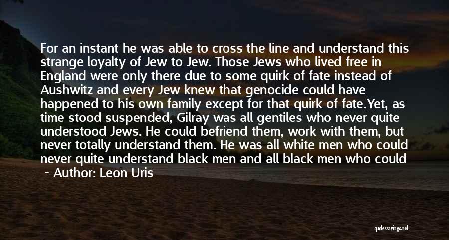 Leon Uris Quotes: For An Instant He Was Able To Cross The Line And Understand This Strange Loyalty Of Jew To Jew. Those