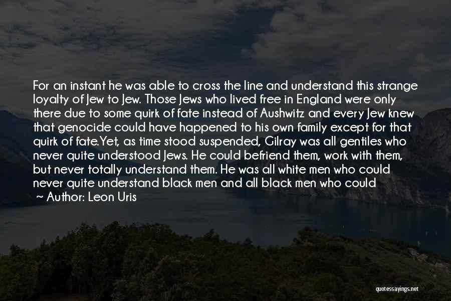 Leon Uris Quotes: For An Instant He Was Able To Cross The Line And Understand This Strange Loyalty Of Jew To Jew. Those