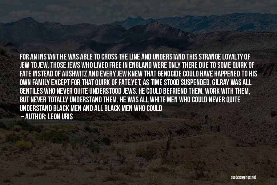 Leon Uris Quotes: For An Instant He Was Able To Cross The Line And Understand This Strange Loyalty Of Jew To Jew. Those