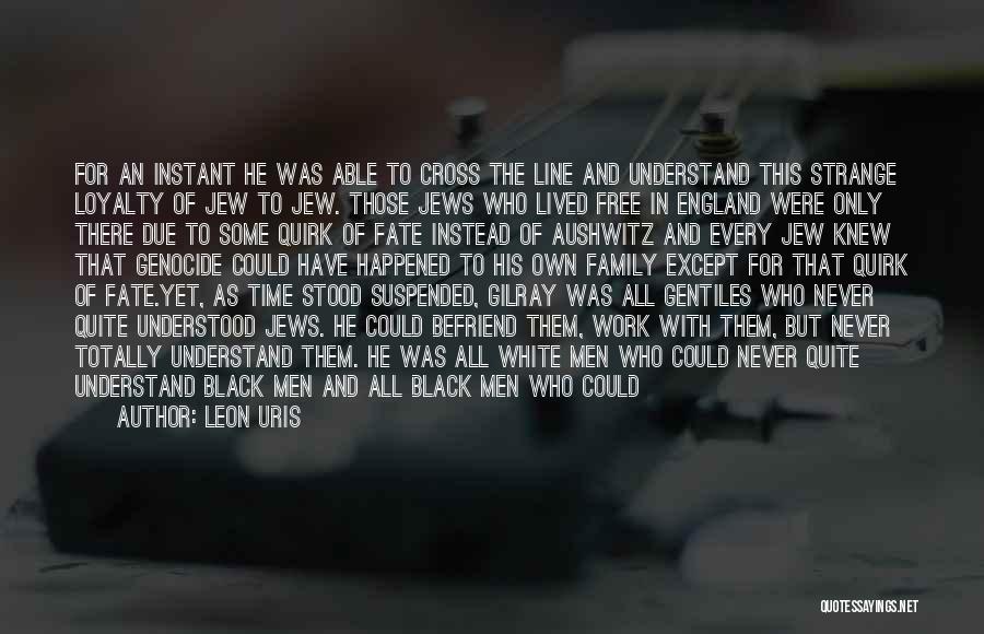 Leon Uris Quotes: For An Instant He Was Able To Cross The Line And Understand This Strange Loyalty Of Jew To Jew. Those