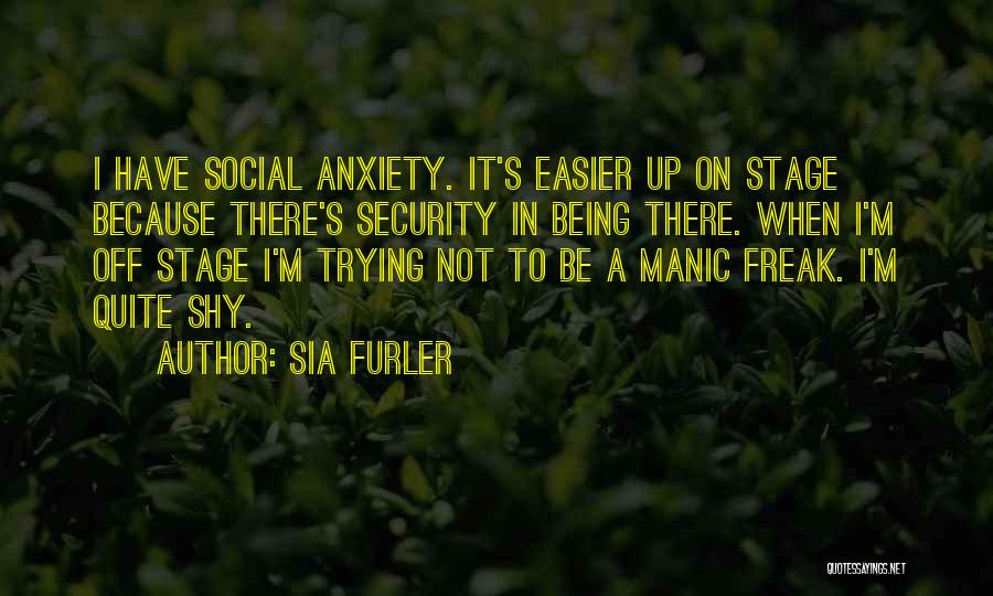 Sia Furler Quotes: I Have Social Anxiety. It's Easier Up On Stage Because There's Security In Being There. When I'm Off Stage I'm