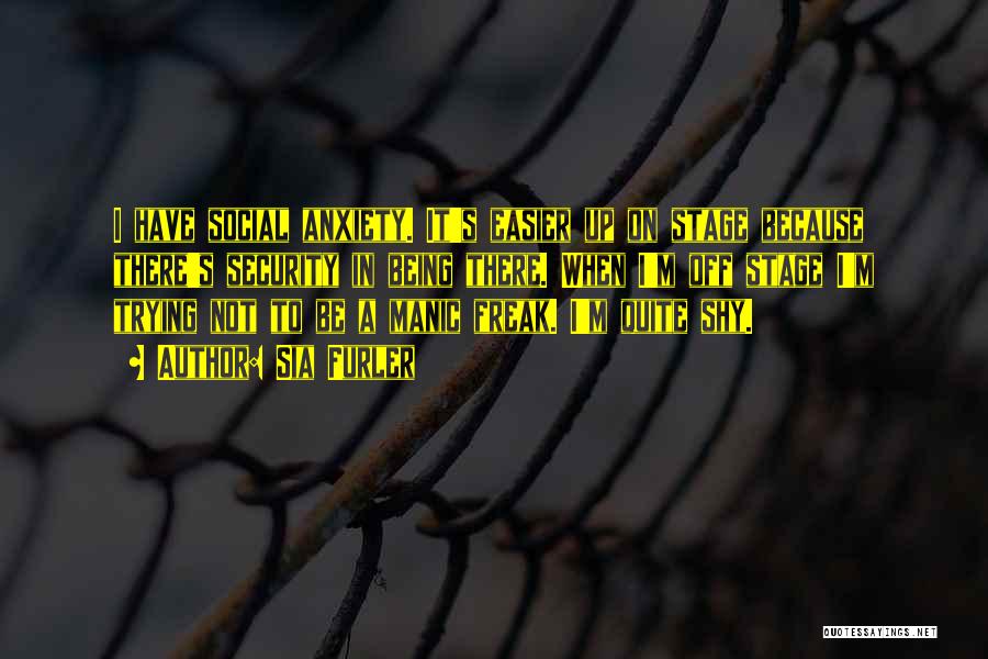 Sia Furler Quotes: I Have Social Anxiety. It's Easier Up On Stage Because There's Security In Being There. When I'm Off Stage I'm