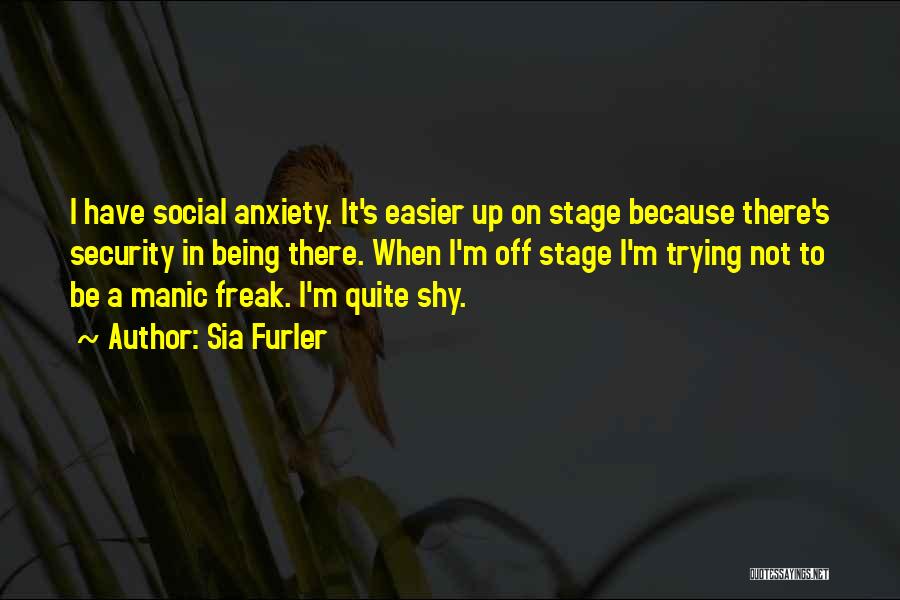 Sia Furler Quotes: I Have Social Anxiety. It's Easier Up On Stage Because There's Security In Being There. When I'm Off Stage I'm