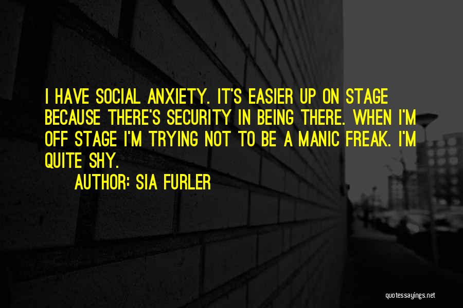 Sia Furler Quotes: I Have Social Anxiety. It's Easier Up On Stage Because There's Security In Being There. When I'm Off Stage I'm