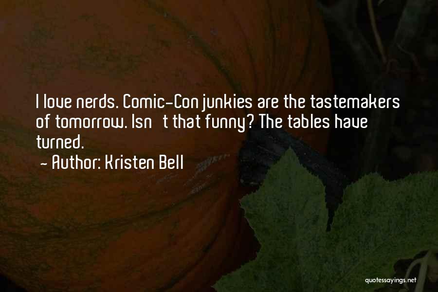 Kristen Bell Quotes: I Love Nerds. Comic-con Junkies Are The Tastemakers Of Tomorrow. Isn't That Funny? The Tables Have Turned.