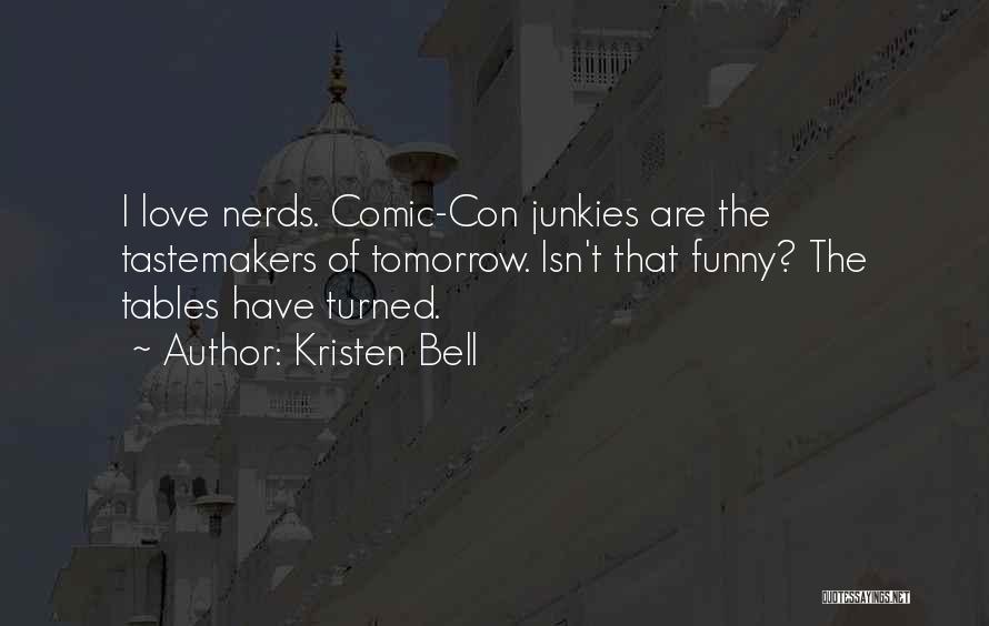 Kristen Bell Quotes: I Love Nerds. Comic-con Junkies Are The Tastemakers Of Tomorrow. Isn't That Funny? The Tables Have Turned.