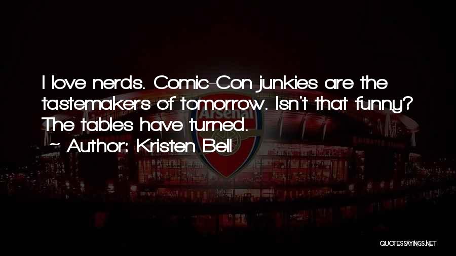 Kristen Bell Quotes: I Love Nerds. Comic-con Junkies Are The Tastemakers Of Tomorrow. Isn't That Funny? The Tables Have Turned.