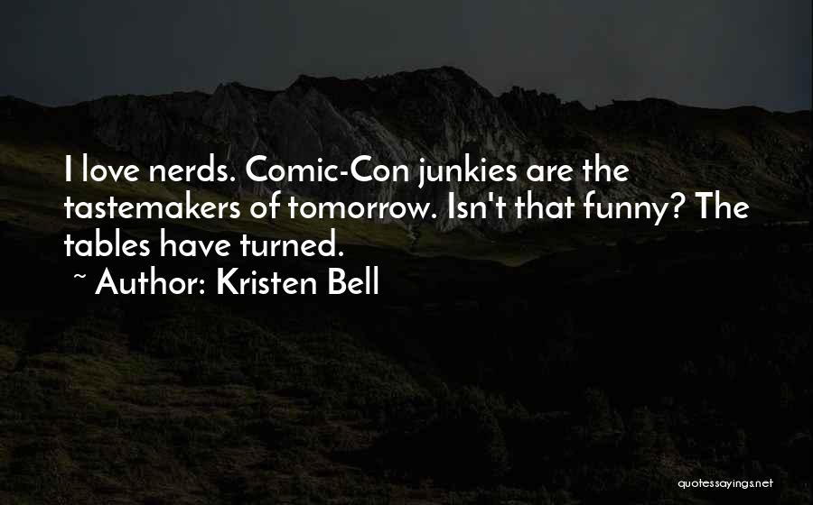 Kristen Bell Quotes: I Love Nerds. Comic-con Junkies Are The Tastemakers Of Tomorrow. Isn't That Funny? The Tables Have Turned.