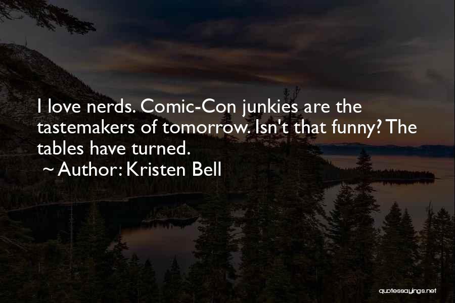 Kristen Bell Quotes: I Love Nerds. Comic-con Junkies Are The Tastemakers Of Tomorrow. Isn't That Funny? The Tables Have Turned.