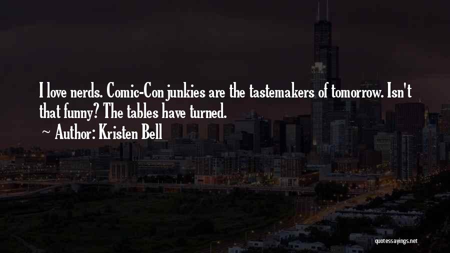 Kristen Bell Quotes: I Love Nerds. Comic-con Junkies Are The Tastemakers Of Tomorrow. Isn't That Funny? The Tables Have Turned.