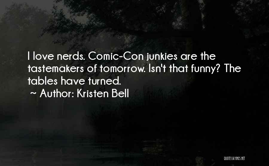 Kristen Bell Quotes: I Love Nerds. Comic-con Junkies Are The Tastemakers Of Tomorrow. Isn't That Funny? The Tables Have Turned.