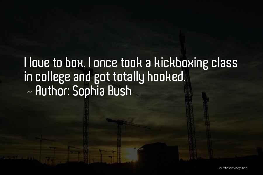 Sophia Bush Quotes: I Love To Box. I Once Took A Kickboxing Class In College And Got Totally Hooked.