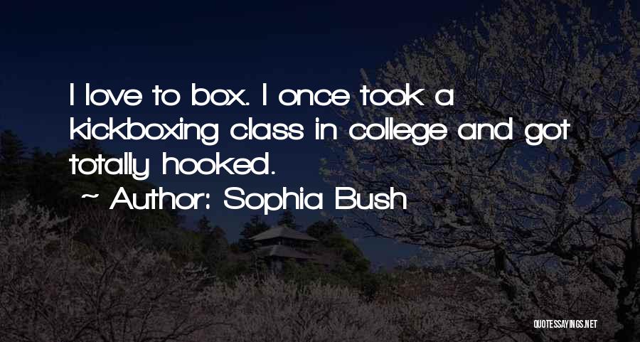 Sophia Bush Quotes: I Love To Box. I Once Took A Kickboxing Class In College And Got Totally Hooked.