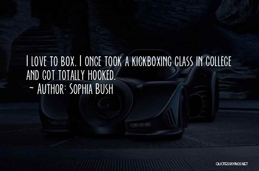 Sophia Bush Quotes: I Love To Box. I Once Took A Kickboxing Class In College And Got Totally Hooked.