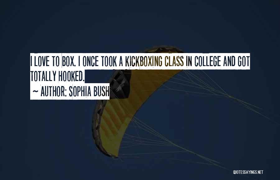 Sophia Bush Quotes: I Love To Box. I Once Took A Kickboxing Class In College And Got Totally Hooked.