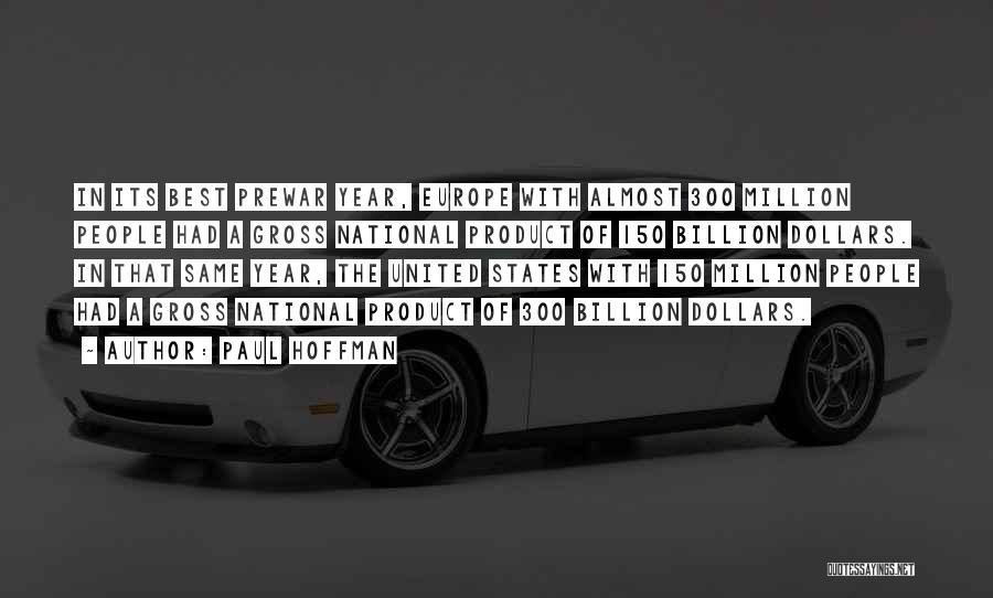 Paul Hoffman Quotes: In Its Best Prewar Year, Europe With Almost 300 Million People Had A Gross National Product Of 150 Billion Dollars.