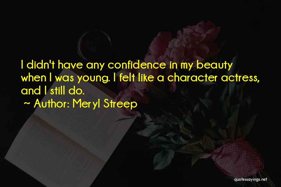 Meryl Streep Quotes: I Didn't Have Any Confidence In My Beauty When I Was Young. I Felt Like A Character Actress, And I