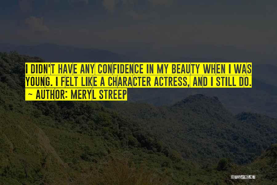 Meryl Streep Quotes: I Didn't Have Any Confidence In My Beauty When I Was Young. I Felt Like A Character Actress, And I