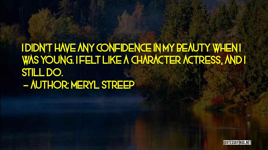 Meryl Streep Quotes: I Didn't Have Any Confidence In My Beauty When I Was Young. I Felt Like A Character Actress, And I