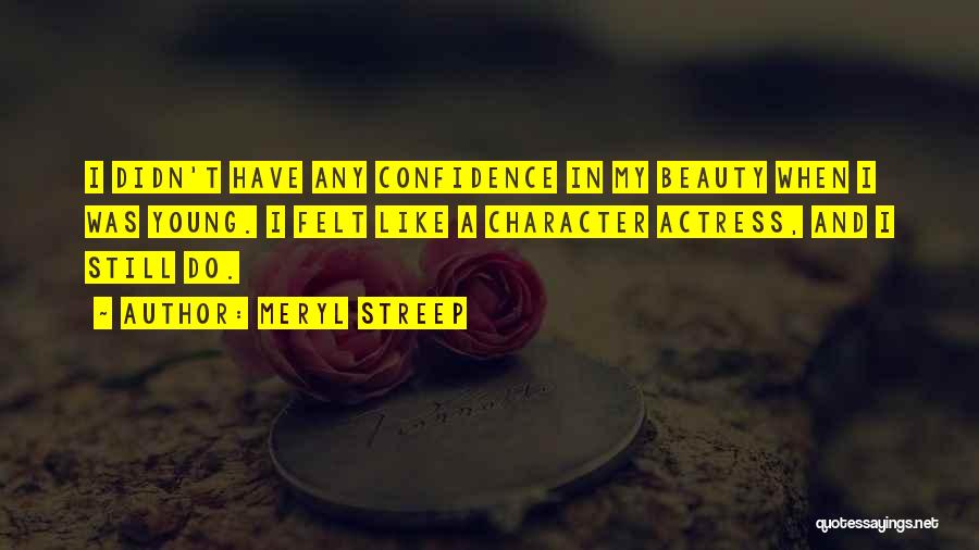 Meryl Streep Quotes: I Didn't Have Any Confidence In My Beauty When I Was Young. I Felt Like A Character Actress, And I