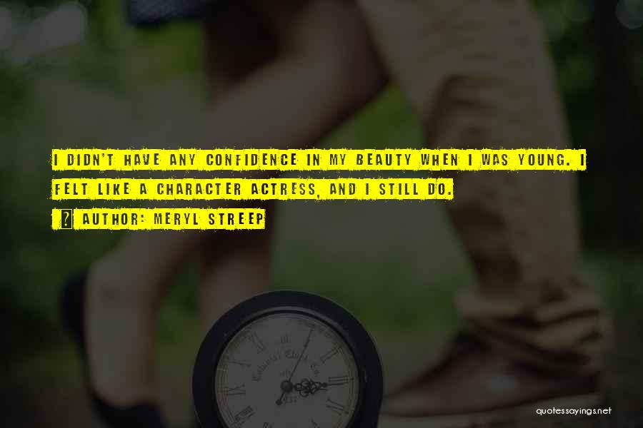 Meryl Streep Quotes: I Didn't Have Any Confidence In My Beauty When I Was Young. I Felt Like A Character Actress, And I